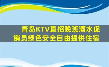 青岛KTV直招晚班酒水促销员绿色安全自由提供住宿